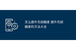 怎么提升花呗额度 提升花呗额度的方法大全