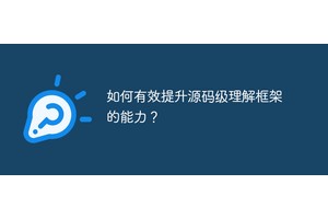 如何有效提升源码级理解框架的能力？
