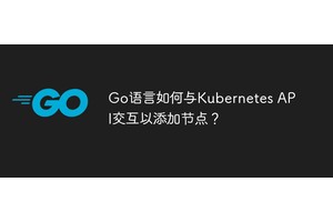 Go语言如何与Kubernetes API交互以添加节点？