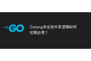 Golang多业务共享逻辑如何优雅处理？