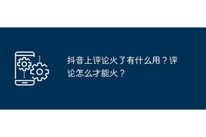 抖音上评论火了有什么用？评论怎么才能火？