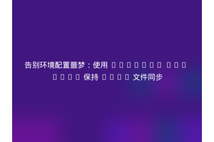 告别环境配置噩梦：使用 Laravel Env Sync 保持 .env 文件同步