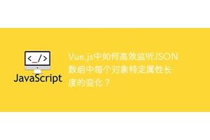 Vue.js中如何高效监听JSON数组中每个对象特定属性长度的变化？