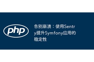 告别崩溃：使用Sentry提升Symfony应用的稳定性