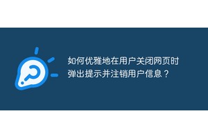 如何优雅地在用户关闭网页时弹出提示并注销用户信息？