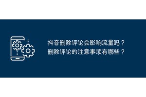 抖音删除评论会影响流量吗？删除评论的注意事项有哪些？