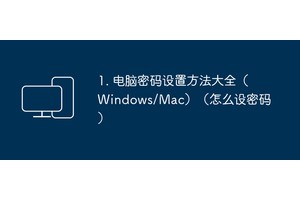 1. 电脑密码设置方法大全（Windows/Mac）（怎么设密码）