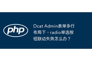 Dcat Admin表单多行布局下，radio单选按钮联动失效怎么办？