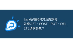 Java后端如何灵活高效地处理GET、POST、PUT、DELETE请求参数？