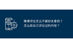 微博评论怎么不被好友看到？怎么找自己评论过的内容？