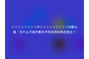 Pydantic中BaseModel的默认值：为什么可变对象在不同实例间相互独立？