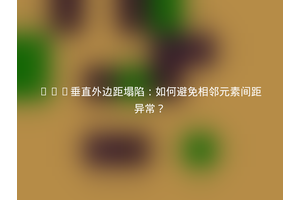 CSS垂直外边距塌陷：如何避免相邻元素间距异常？