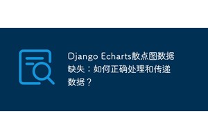 Django Echarts散点图数据缺失：如何正确处理和传递数据？
