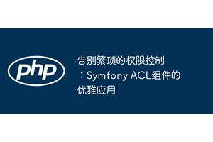 告别繁琐的权限控制：Symfony ACL组件的优雅应用