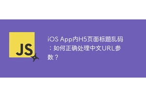 iOS App内H5页面标题乱码：如何正确处理中文URL参数？