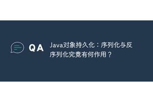 Java对象持久化：序列化与反序列化究竟有何作用？
