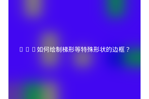 CSS如何绘制梯形等特殊形状的边框？