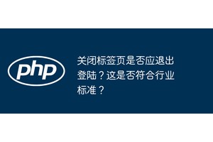 关闭标签页是否应退出登陆？这是否符合行业标准？