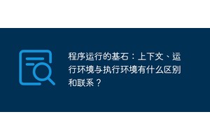 程序运行的基石：上下文、运行环境与执行环境有什么区别和联系？