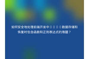 如何安全地处理前端开发中JSON数据存储和恢复时包含函数和正则表达式的难题？