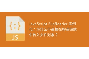 JavaScript FileReader 实例化：为什么不直接在构造函数中传入文件对象？