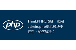 ThinkPHP5项目：访问admin.php提示模块不存在，如何解决？