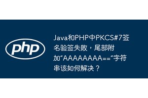 Java和PHP中PKCS#7签名验签失败，尾部附加“AAAAAAAA==”字符串该如何解决？