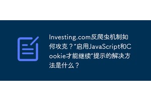 Investing.com反爬虫机制如何攻克？“启用JavaScript和Cookie才能继续”提示的解决方法是什么？