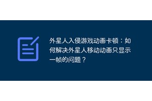外星人入侵游戏动画卡顿：如何解决外星人移动动画只显示一帧的问题？