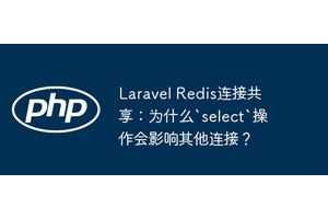 Laravel Redis连接共享：为什么`select`操作会影响其他连接？