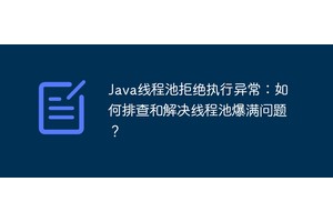Java线程池拒绝执行异常：如何排查和解决线程池爆满问题？