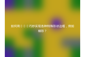 如何用CSS巧妙实现各种特殊形状边框，例如梯形？