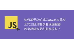 如何基于SVG或Canvas实现交互式三阶贝塞尔曲线编辑器的坐标轴变更和曲线拉长？