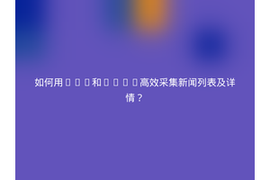 如何用PHP和CURL高效采集新闻列表及详情？