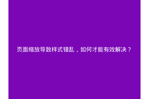 页面缩放导致样式错乱，如何才能有效解决？