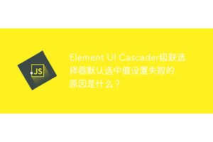 Element UI Cascader级联选择器默认选中值设置失败的原因是什么？