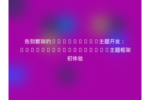 告别繁琐的WordPress主题开发：GooddayWP/Primera主题框架初体验