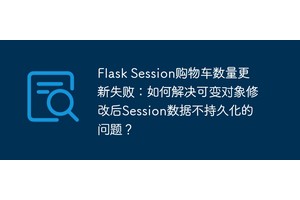Flask Session购物车数量更新失败：如何解决可变对象修改后Session数据不持久化的问题？