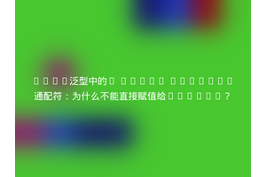 Java泛型中的? super Integer通配符：为什么不能直接赋值给Number？