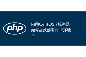 内网CentOS 7服务器如何高效部署PHP环境？