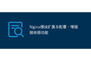 Nginx模块扩展与配置，增强服务器功能
