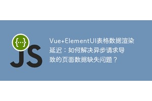 Vue+ElementUI表格数据渲染延迟：如何解决异步请求导致的页面数据缺失问题？