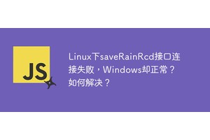 Linux下saveRainRcd接口连接失败，Windows却正常？如何解决？