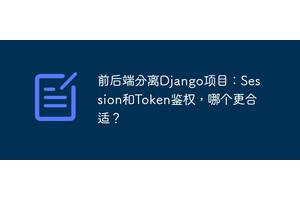 前后端分离Django项目：Session和Token鉴权，哪个更合适？