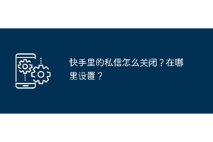 快手里的私信怎么关闭？在哪里设置？
