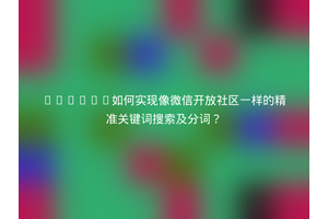 Django如何实现像微信开放社区一样的精准关键词搜索及分词？