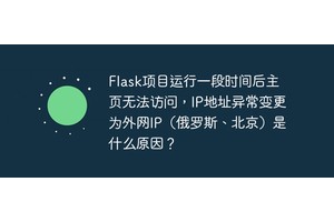 Flask项目运行一段时间后主页无法访问，IP地址异常变更为外网IP（俄罗斯、北京）是什么原因？