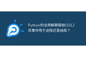 Python的全局解释器锁(GIL)究竟作用于进程还是线程？