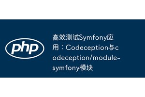 高效测试Symfony应用：Codeception与codeception/module
