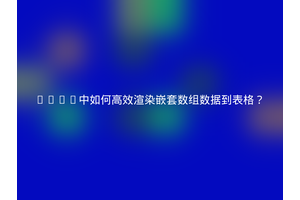 Vue2中如何高效渲染嵌套数组数据到表格？